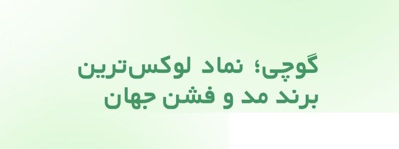 گوچی؛ نماد لوکس‌ترین برند مد و فشن جهان